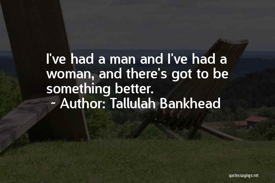 Tallulah Bankhead Quotes: I've Had A Man And I've Had A Woman, And There's Got To Be Something Better.