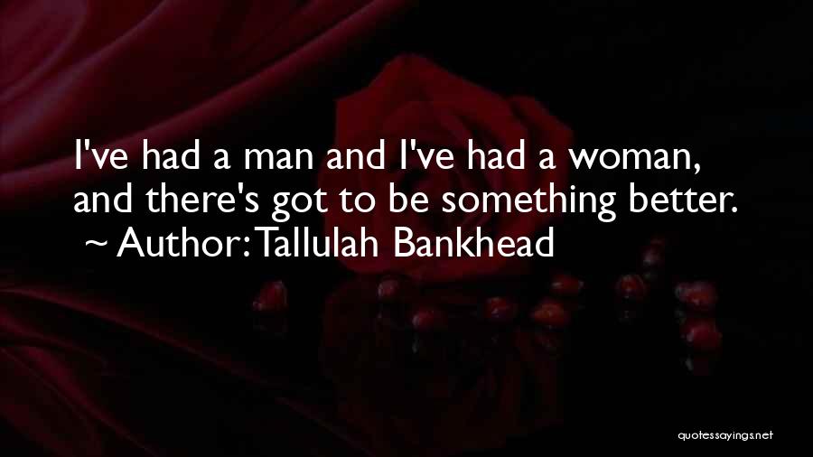 Tallulah Bankhead Quotes: I've Had A Man And I've Had A Woman, And There's Got To Be Something Better.