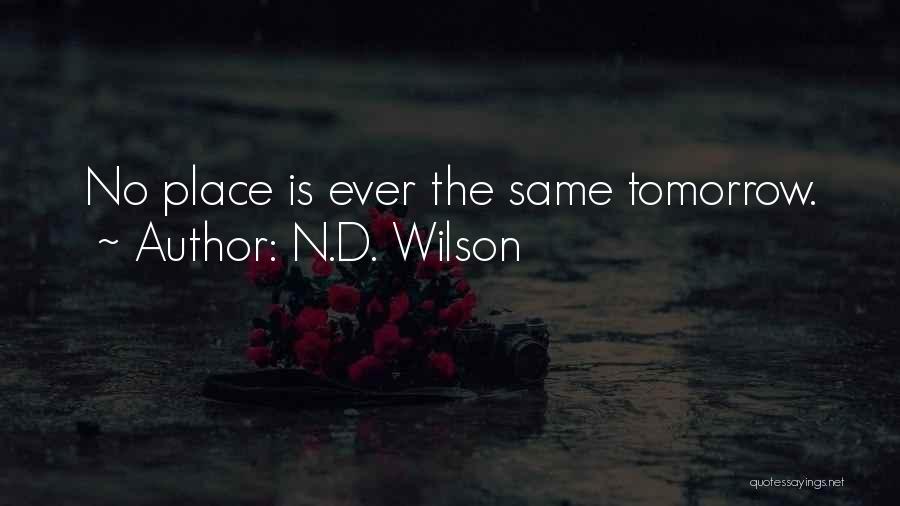 N.D. Wilson Quotes: No Place Is Ever The Same Tomorrow.