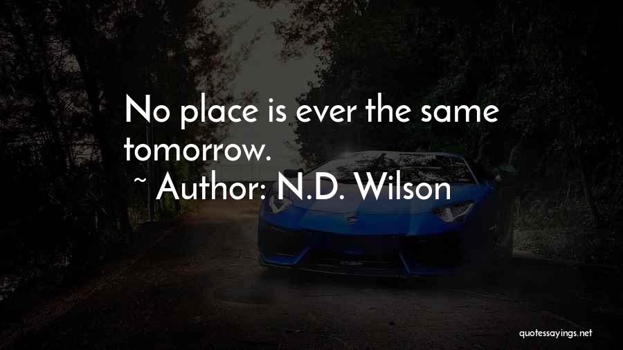 N.D. Wilson Quotes: No Place Is Ever The Same Tomorrow.