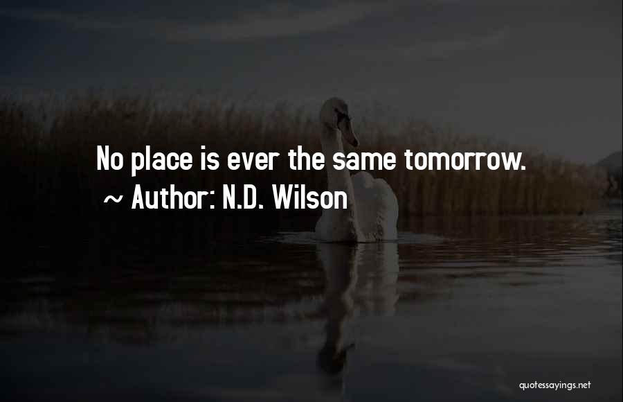 N.D. Wilson Quotes: No Place Is Ever The Same Tomorrow.