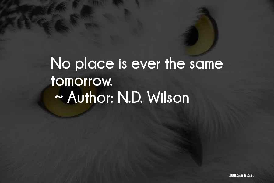 N.D. Wilson Quotes: No Place Is Ever The Same Tomorrow.