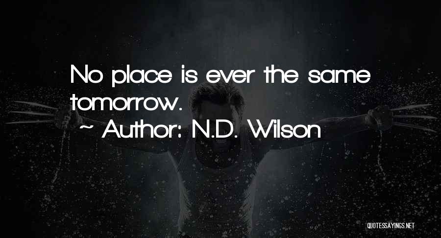 N.D. Wilson Quotes: No Place Is Ever The Same Tomorrow.