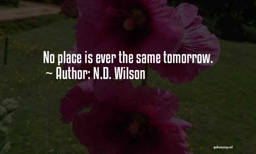 N.D. Wilson Quotes: No Place Is Ever The Same Tomorrow.