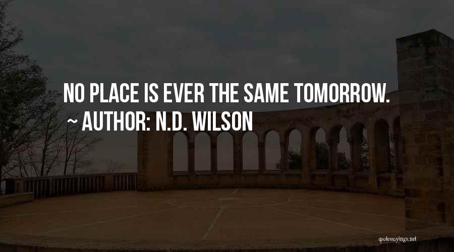 N.D. Wilson Quotes: No Place Is Ever The Same Tomorrow.