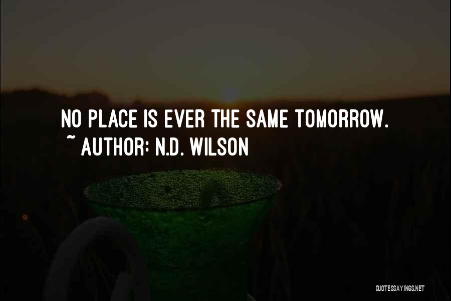 N.D. Wilson Quotes: No Place Is Ever The Same Tomorrow.