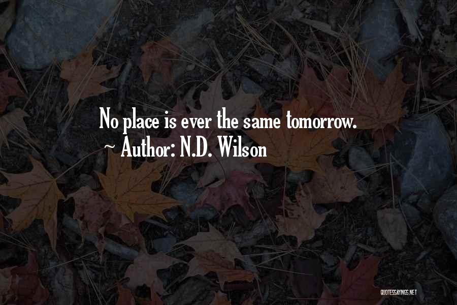 N.D. Wilson Quotes: No Place Is Ever The Same Tomorrow.