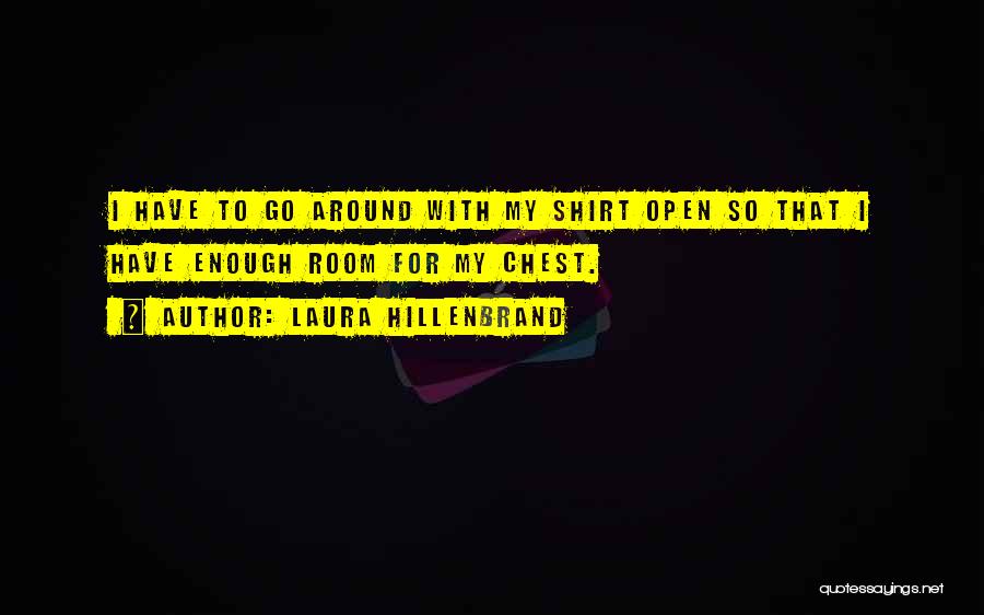 Laura Hillenbrand Quotes: I Have To Go Around With My Shirt Open So That I Have Enough Room For My Chest.