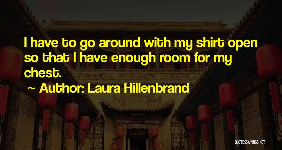 Laura Hillenbrand Quotes: I Have To Go Around With My Shirt Open So That I Have Enough Room For My Chest.