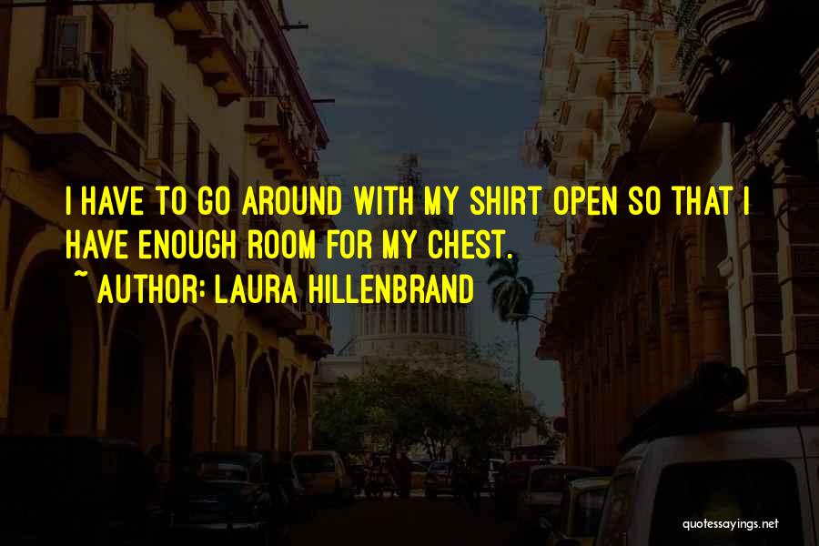 Laura Hillenbrand Quotes: I Have To Go Around With My Shirt Open So That I Have Enough Room For My Chest.