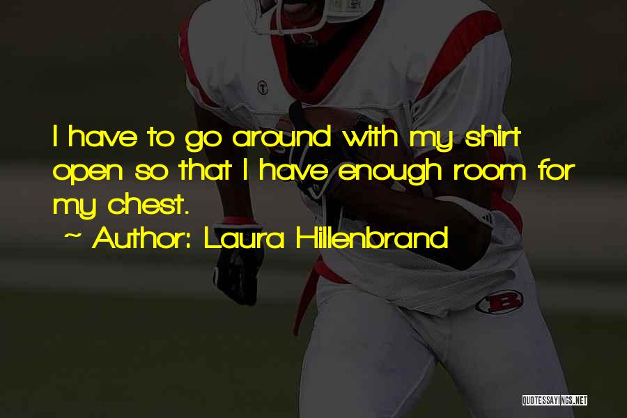 Laura Hillenbrand Quotes: I Have To Go Around With My Shirt Open So That I Have Enough Room For My Chest.