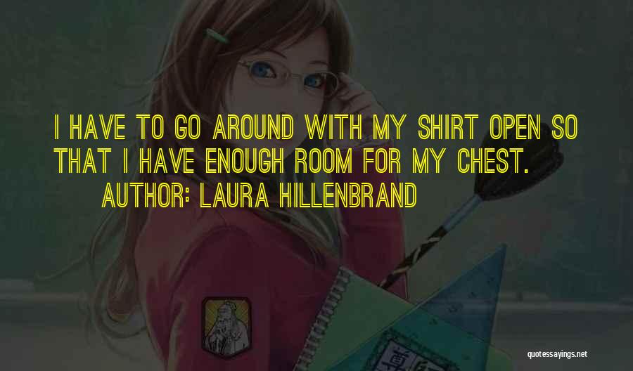 Laura Hillenbrand Quotes: I Have To Go Around With My Shirt Open So That I Have Enough Room For My Chest.