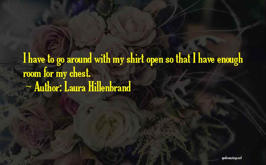 Laura Hillenbrand Quotes: I Have To Go Around With My Shirt Open So That I Have Enough Room For My Chest.