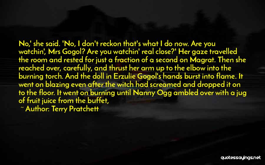 Terry Pratchett Quotes: No,' She Said. 'no, I Don't Reckon That's What I Do Now. Are You Watchin', Mrs Gogol? Are You Watchin'