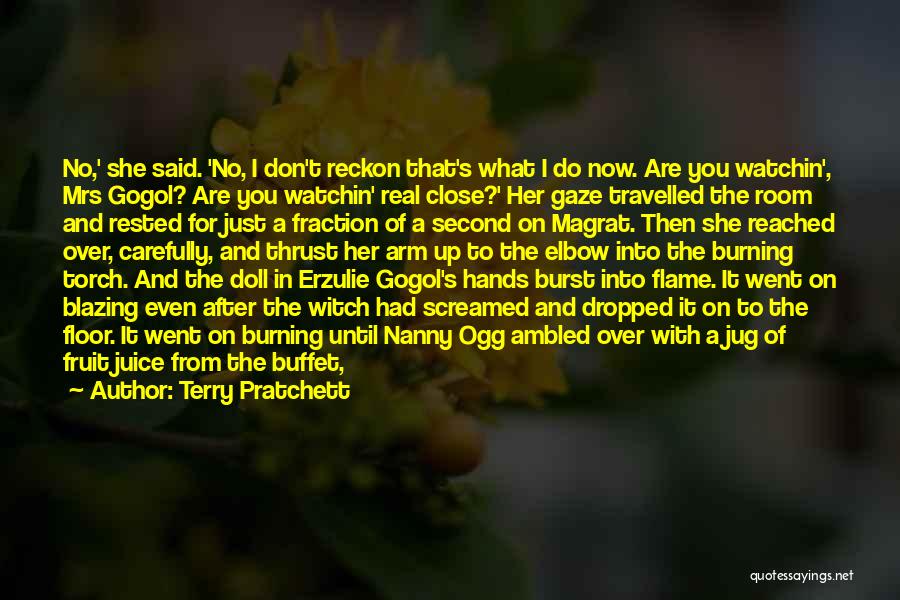 Terry Pratchett Quotes: No,' She Said. 'no, I Don't Reckon That's What I Do Now. Are You Watchin', Mrs Gogol? Are You Watchin'