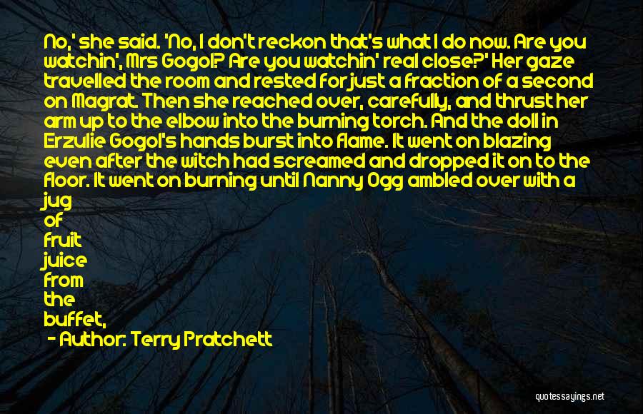 Terry Pratchett Quotes: No,' She Said. 'no, I Don't Reckon That's What I Do Now. Are You Watchin', Mrs Gogol? Are You Watchin'