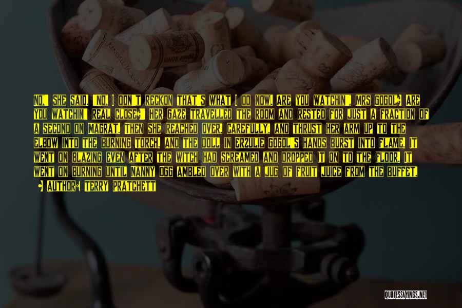 Terry Pratchett Quotes: No,' She Said. 'no, I Don't Reckon That's What I Do Now. Are You Watchin', Mrs Gogol? Are You Watchin'