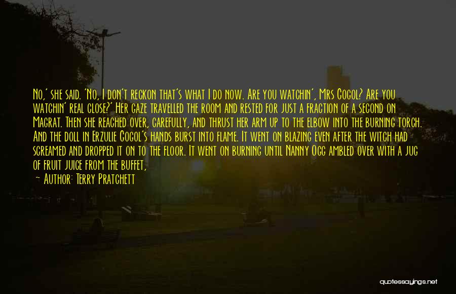 Terry Pratchett Quotes: No,' She Said. 'no, I Don't Reckon That's What I Do Now. Are You Watchin', Mrs Gogol? Are You Watchin'