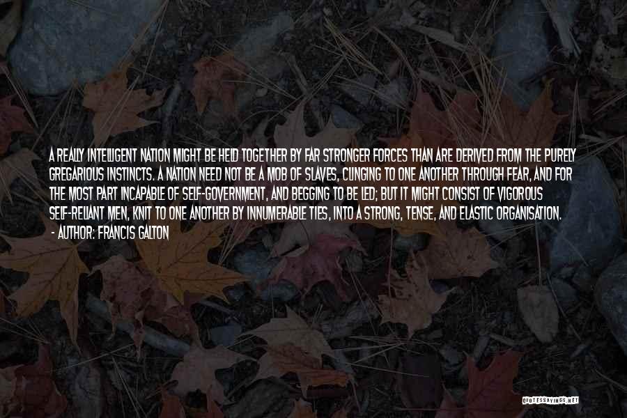 Francis Galton Quotes: A Really Intelligent Nation Might Be Held Together By Far Stronger Forces Than Are Derived From The Purely Gregarious Instincts.