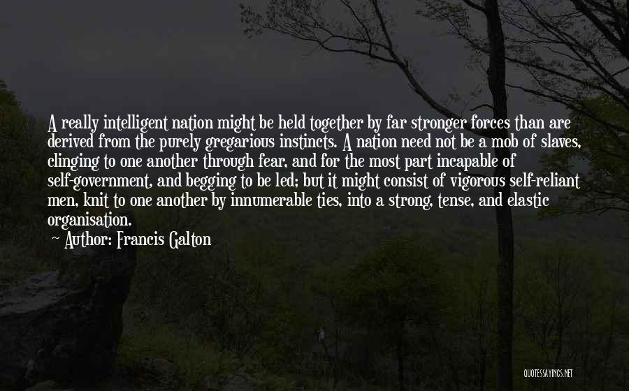 Francis Galton Quotes: A Really Intelligent Nation Might Be Held Together By Far Stronger Forces Than Are Derived From The Purely Gregarious Instincts.