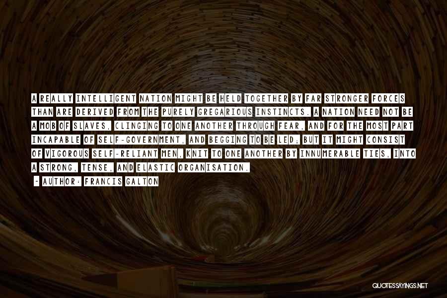 Francis Galton Quotes: A Really Intelligent Nation Might Be Held Together By Far Stronger Forces Than Are Derived From The Purely Gregarious Instincts.