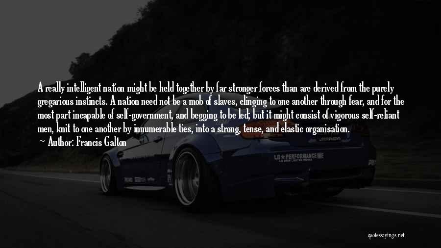 Francis Galton Quotes: A Really Intelligent Nation Might Be Held Together By Far Stronger Forces Than Are Derived From The Purely Gregarious Instincts.
