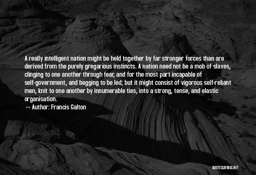 Francis Galton Quotes: A Really Intelligent Nation Might Be Held Together By Far Stronger Forces Than Are Derived From The Purely Gregarious Instincts.