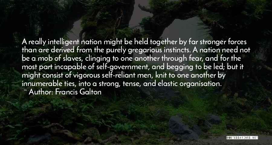 Francis Galton Quotes: A Really Intelligent Nation Might Be Held Together By Far Stronger Forces Than Are Derived From The Purely Gregarious Instincts.