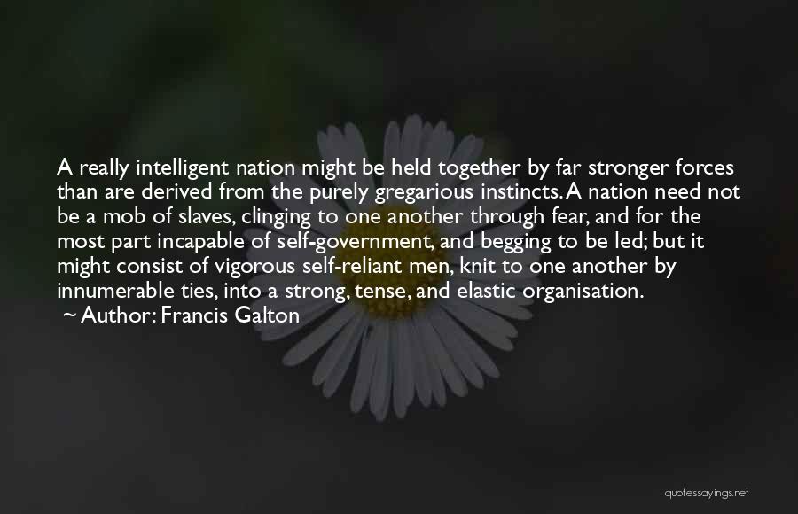 Francis Galton Quotes: A Really Intelligent Nation Might Be Held Together By Far Stronger Forces Than Are Derived From The Purely Gregarious Instincts.