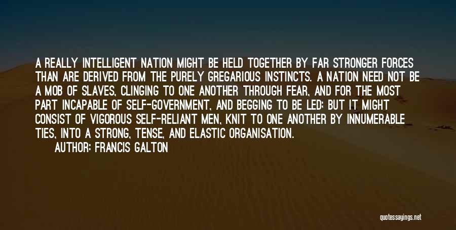 Francis Galton Quotes: A Really Intelligent Nation Might Be Held Together By Far Stronger Forces Than Are Derived From The Purely Gregarious Instincts.