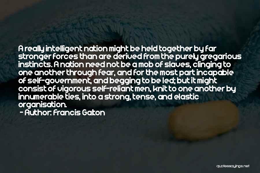 Francis Galton Quotes: A Really Intelligent Nation Might Be Held Together By Far Stronger Forces Than Are Derived From The Purely Gregarious Instincts.