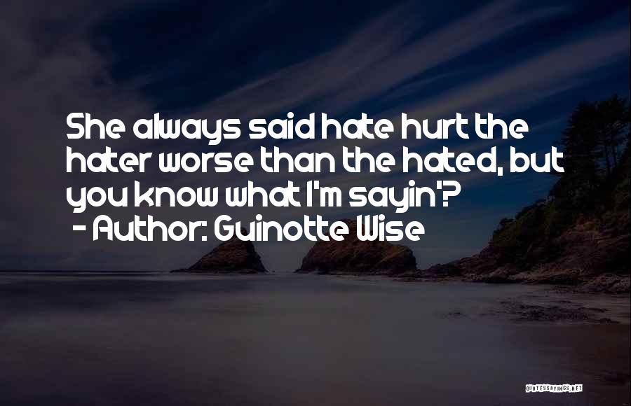 Guinotte Wise Quotes: She Always Said Hate Hurt The Hater Worse Than The Hated, But You Know What I'm Sayin'?