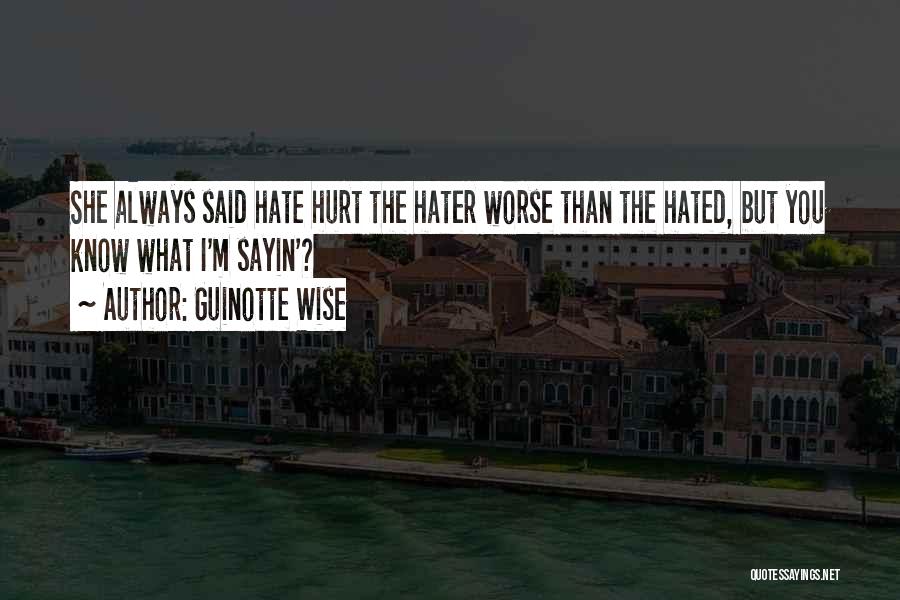 Guinotte Wise Quotes: She Always Said Hate Hurt The Hater Worse Than The Hated, But You Know What I'm Sayin'?