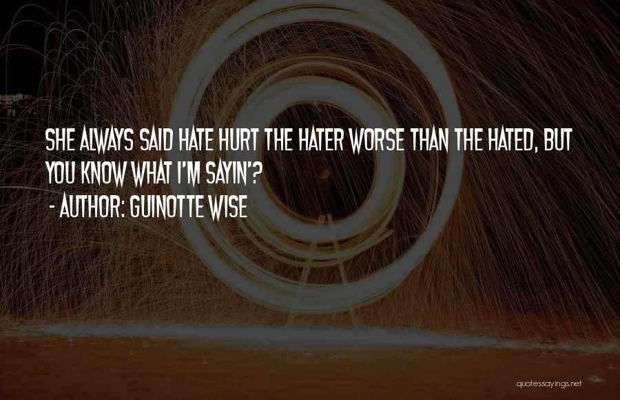 Guinotte Wise Quotes: She Always Said Hate Hurt The Hater Worse Than The Hated, But You Know What I'm Sayin'?