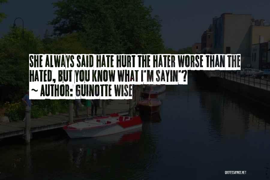 Guinotte Wise Quotes: She Always Said Hate Hurt The Hater Worse Than The Hated, But You Know What I'm Sayin'?