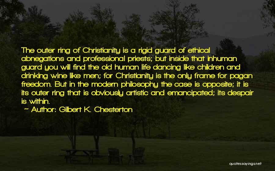 Gilbert K. Chesterton Quotes: The Outer Ring Of Christianity Is A Rigid Guard Of Ethical Abnegations And Professional Priests; But Inside That Inhuman Guard