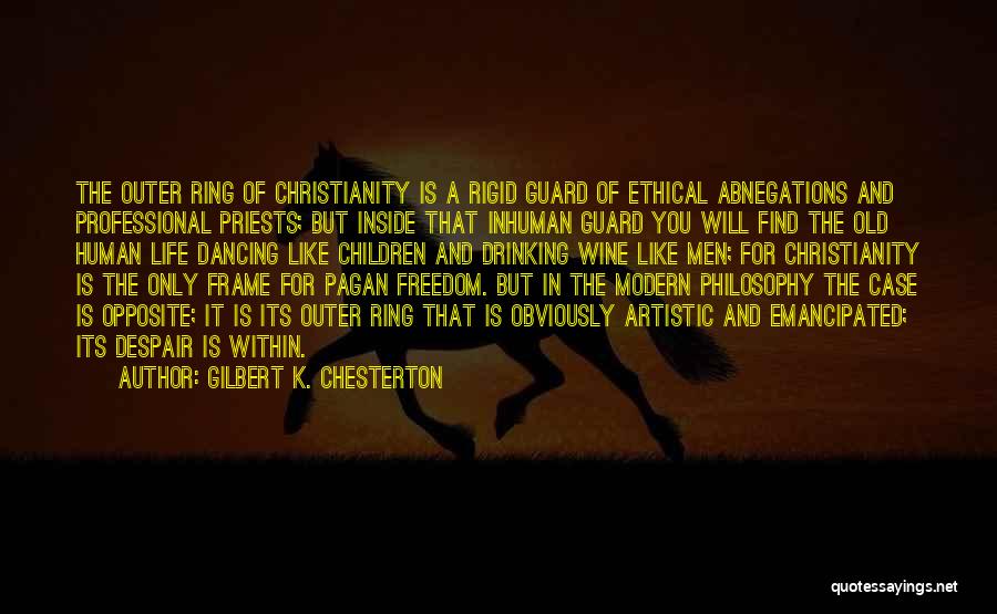 Gilbert K. Chesterton Quotes: The Outer Ring Of Christianity Is A Rigid Guard Of Ethical Abnegations And Professional Priests; But Inside That Inhuman Guard