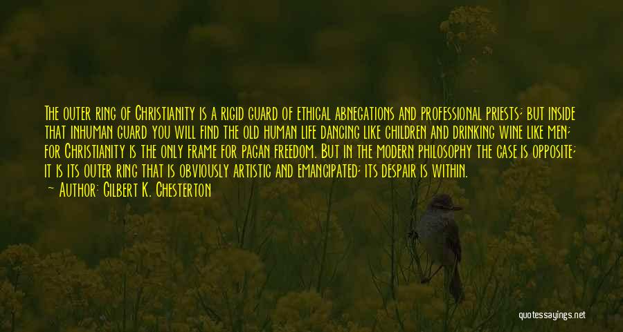 Gilbert K. Chesterton Quotes: The Outer Ring Of Christianity Is A Rigid Guard Of Ethical Abnegations And Professional Priests; But Inside That Inhuman Guard