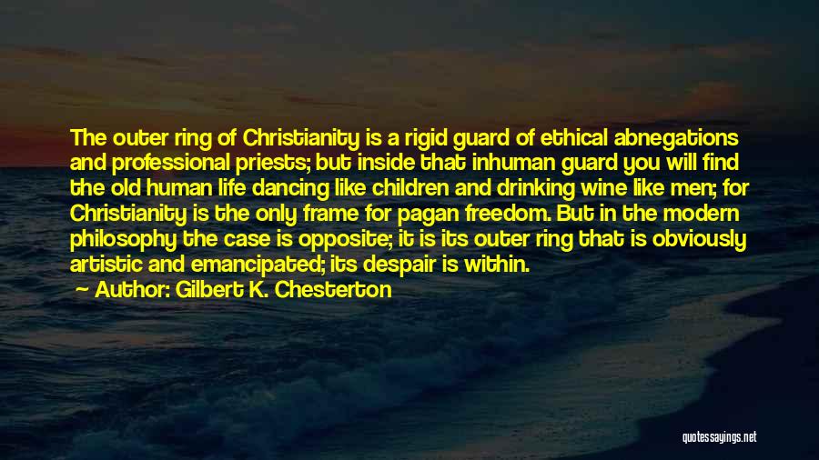 Gilbert K. Chesterton Quotes: The Outer Ring Of Christianity Is A Rigid Guard Of Ethical Abnegations And Professional Priests; But Inside That Inhuman Guard