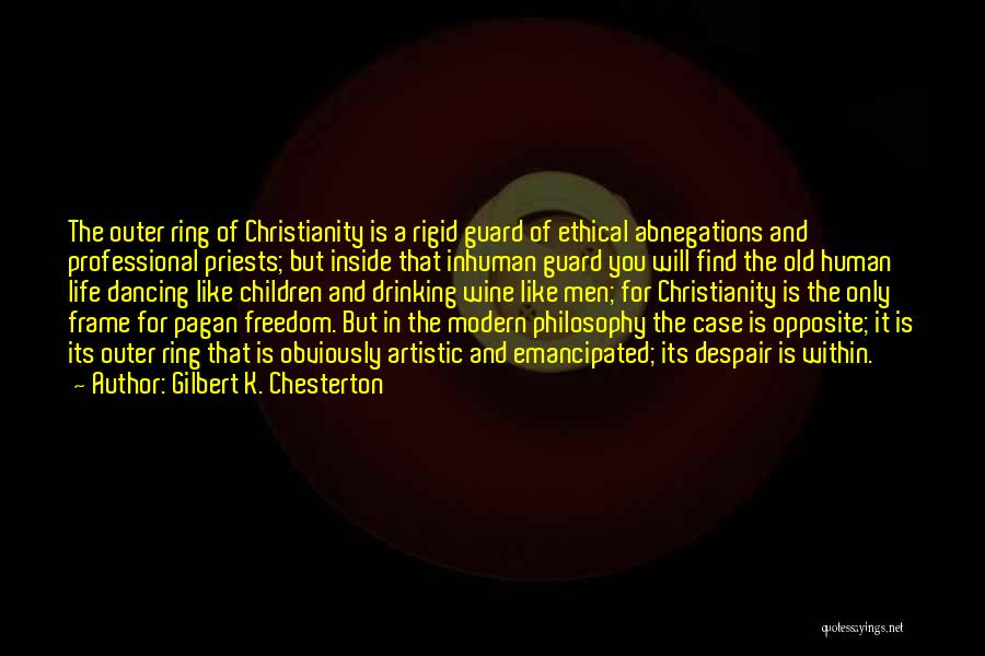 Gilbert K. Chesterton Quotes: The Outer Ring Of Christianity Is A Rigid Guard Of Ethical Abnegations And Professional Priests; But Inside That Inhuman Guard
