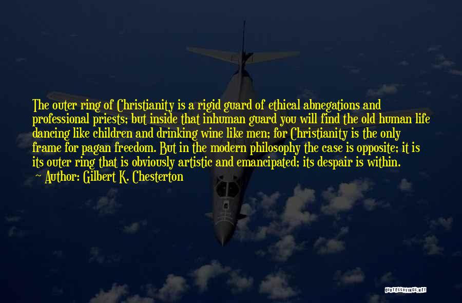 Gilbert K. Chesterton Quotes: The Outer Ring Of Christianity Is A Rigid Guard Of Ethical Abnegations And Professional Priests; But Inside That Inhuman Guard