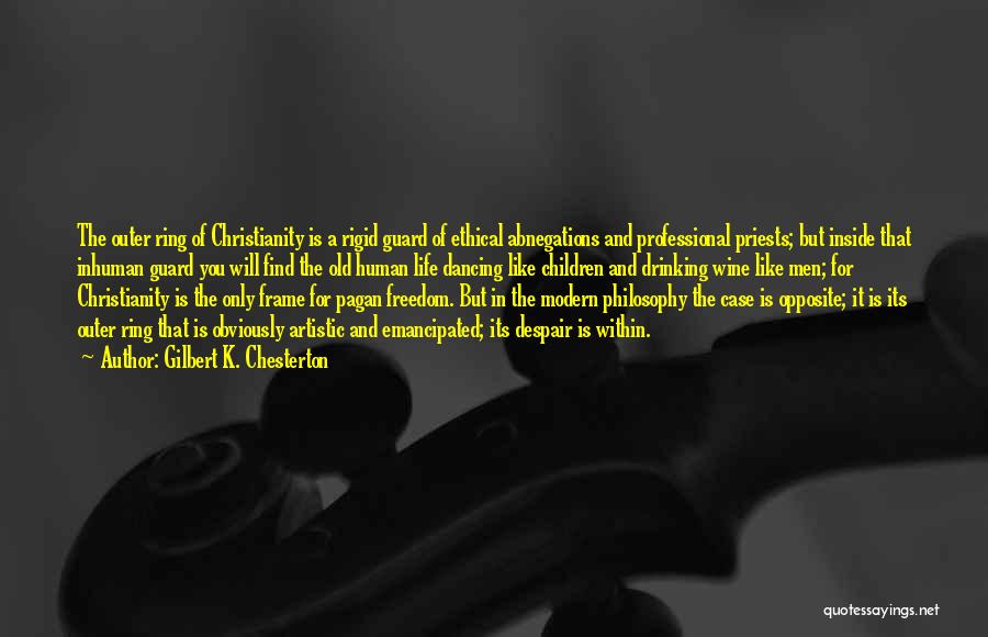 Gilbert K. Chesterton Quotes: The Outer Ring Of Christianity Is A Rigid Guard Of Ethical Abnegations And Professional Priests; But Inside That Inhuman Guard