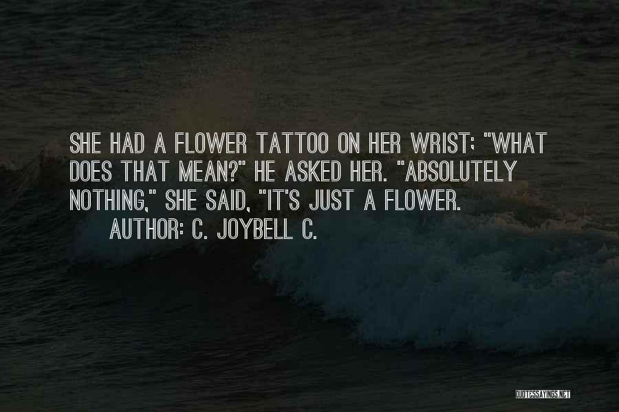 C. JoyBell C. Quotes: She Had A Flower Tattoo On Her Wrist; What Does That Mean? He Asked Her. Absolutely Nothing, She Said, It's
