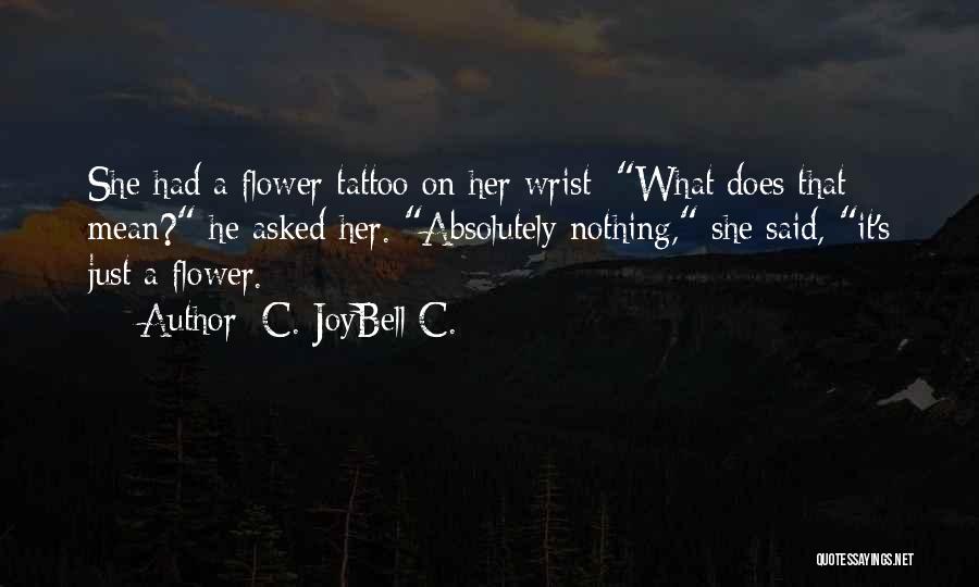 C. JoyBell C. Quotes: She Had A Flower Tattoo On Her Wrist; What Does That Mean? He Asked Her. Absolutely Nothing, She Said, It's
