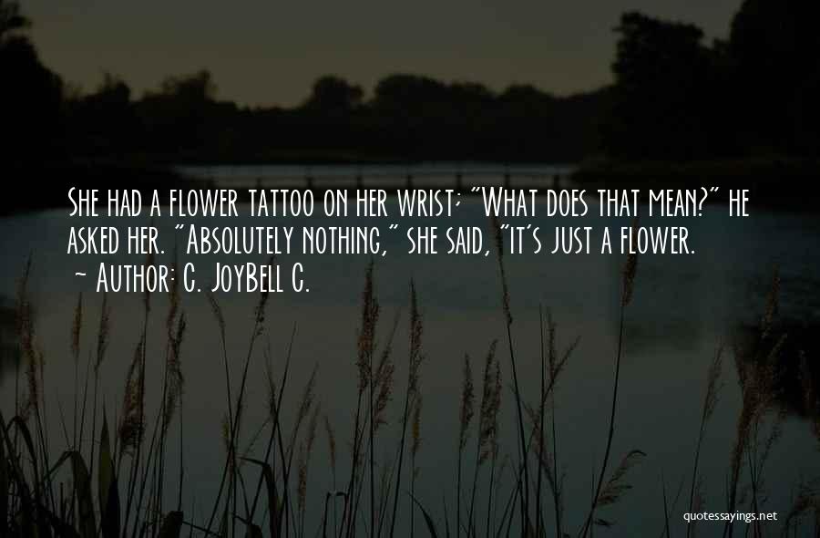 C. JoyBell C. Quotes: She Had A Flower Tattoo On Her Wrist; What Does That Mean? He Asked Her. Absolutely Nothing, She Said, It's