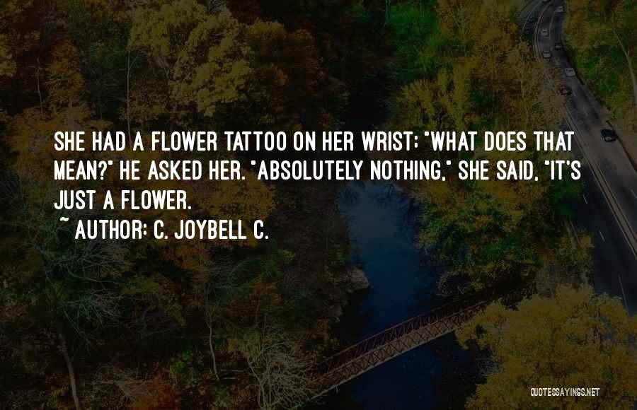 C. JoyBell C. Quotes: She Had A Flower Tattoo On Her Wrist; What Does That Mean? He Asked Her. Absolutely Nothing, She Said, It's