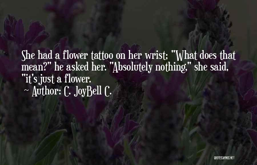 C. JoyBell C. Quotes: She Had A Flower Tattoo On Her Wrist; What Does That Mean? He Asked Her. Absolutely Nothing, She Said, It's