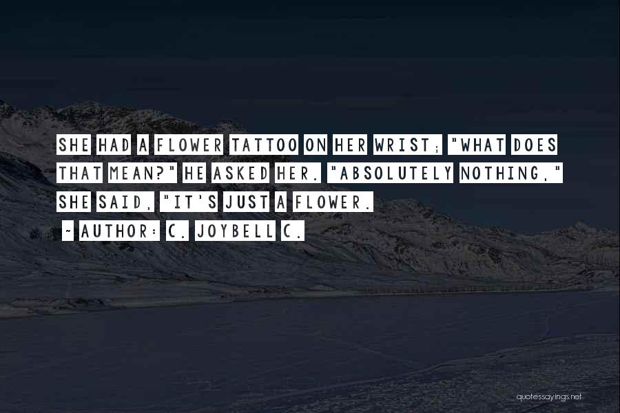 C. JoyBell C. Quotes: She Had A Flower Tattoo On Her Wrist; What Does That Mean? He Asked Her. Absolutely Nothing, She Said, It's
