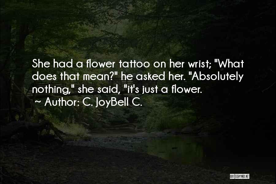 C. JoyBell C. Quotes: She Had A Flower Tattoo On Her Wrist; What Does That Mean? He Asked Her. Absolutely Nothing, She Said, It's