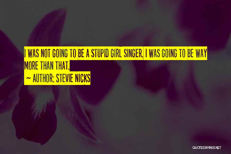 Stevie Nicks Quotes: I Was Not Going To Be A Stupid Girl Singer. I Was Going To Be Way More Than That.